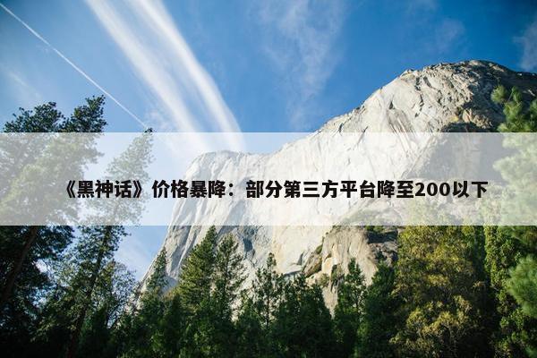 《黑神话》价格暴降：部分第三方平台降至200以下