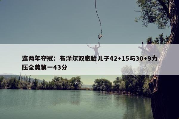 连两年夺冠：布泽尔双胞胎儿子42+15与30+9力压全美第一43分