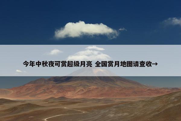 今年中秋夜可赏超级月亮 全国赏月地图请查收→