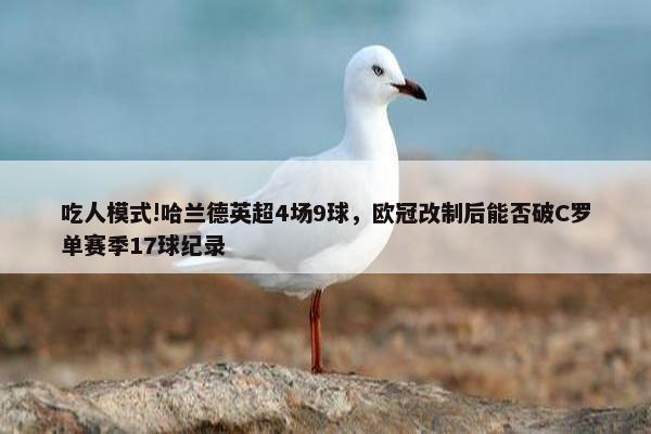 吃人模式!哈兰德英超4场9球，欧冠改制后能否破C罗单赛季17球纪录