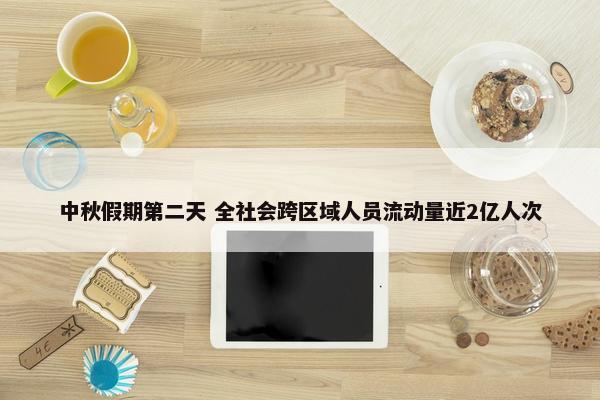 中秋假期第二天 全社会跨区域人员流动量近2亿人次