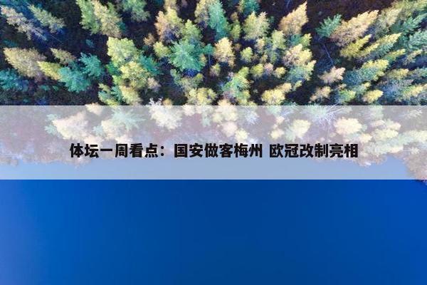 体坛一周看点：国安做客梅州 欧冠改制亮相