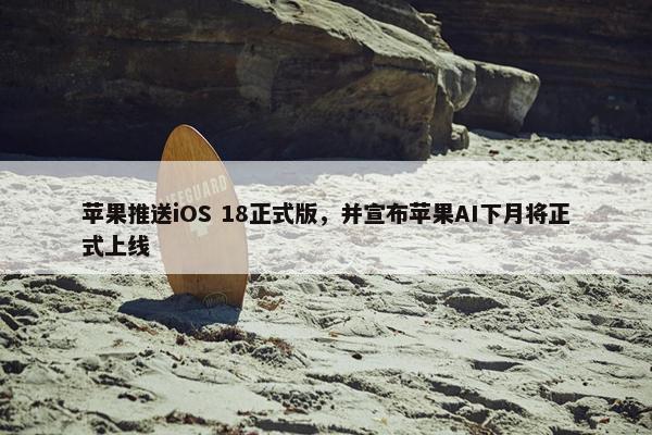 苹果推送iOS 18正式版，并宣布苹果AI下月将正式上线