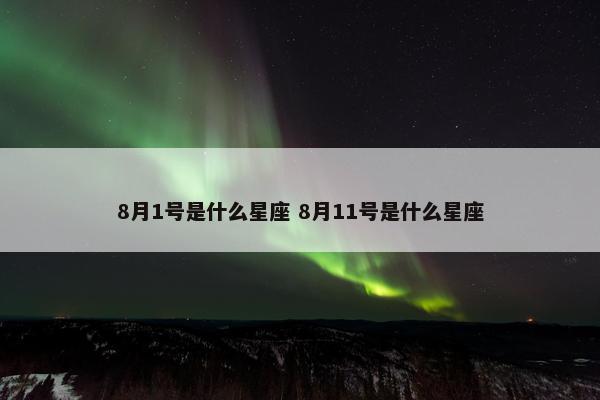 8月1号是什么星座 8月11号是什么星座