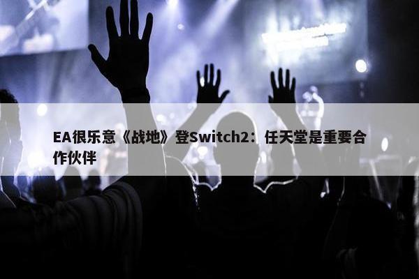 EA很乐意《战地》登Switch2：任天堂是重要合作伙伴