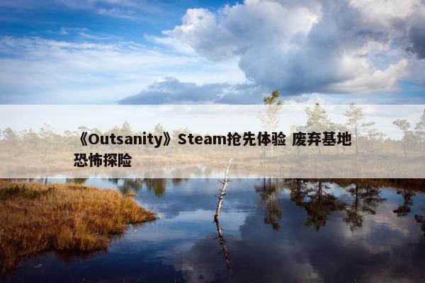 《Outsanity》Steam抢先体验 废弃基地恐怖探险