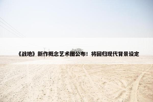 《战地》新作概念艺术图公布！将回归现代背景设定