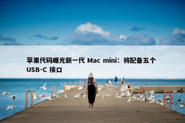 苹果代码曝光新一代 Mac mini：将配备五个 USB-C 接口