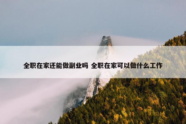 全职在家还能做副业吗 全职在家可以做什么工作