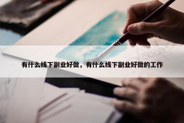 有什么线下副业好做，有什么线下副业好做的工作