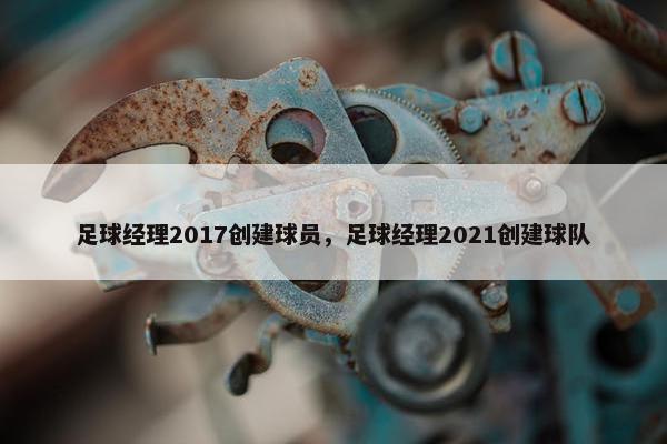 足球经理2017创建球员，足球经理2021创建球队