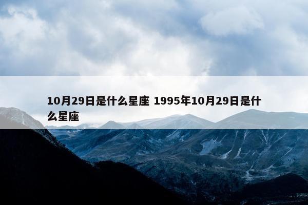 10月29日是什么星座 1995年10月29日是什么星座