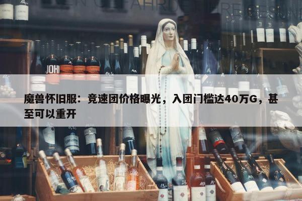 魔兽怀旧服：竞速团价格曝光，入团门槛达40万G，甚至可以重开