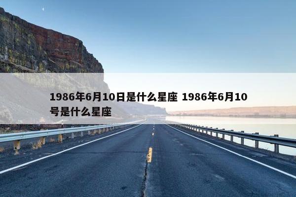 1986年6月10日是什么星座 1986年6月10号是什么星座