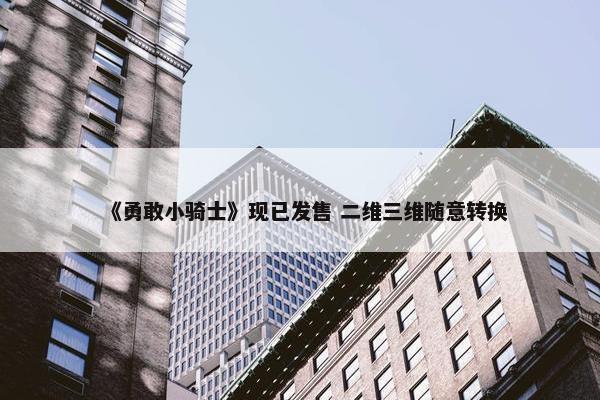 《勇敢小骑士》现已发售 二维三维随意转换