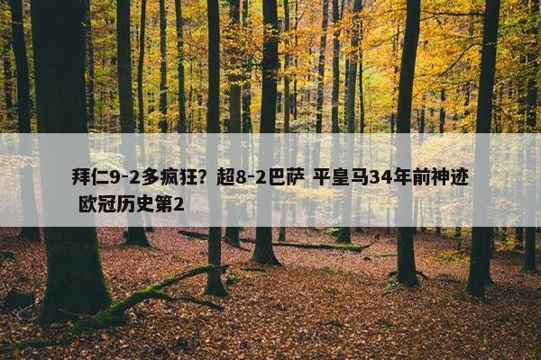 拜仁9-2多疯狂？超8-2巴萨 平皇马34年前神迹 欧冠历史第2