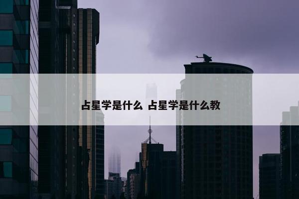 占星学是什么 占星学是什么教