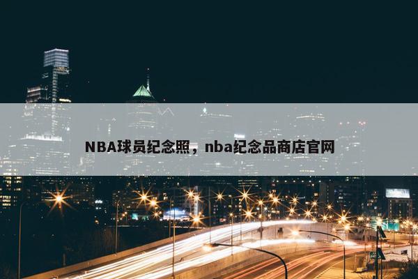 NBA球员纪念照，nba纪念品商店官网