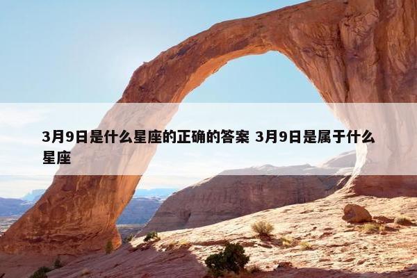 3月9日是什么星座的正确的答案 3月9日是属于什么星座