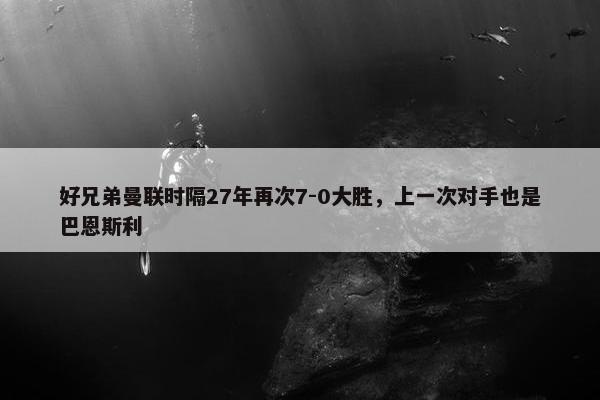 好兄弟曼联时隔27年再次7-0大胜，上一次对手也是巴恩斯利