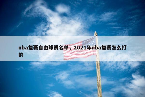 nba复赛自由球员名单，2021年nba复赛怎么打的