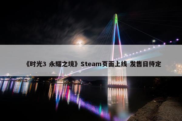 《时光3 永耀之境》Steam页面上线 发售日待定