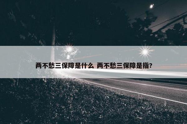 两不愁三保障是什么 两不愁三保障是指?