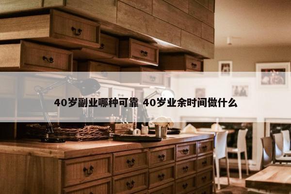 40岁副业哪种可靠 40岁业余时间做什么