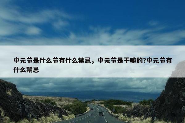 中元节是什么节有什么禁忌，中元节是干嘛的?中元节有什么禁忌