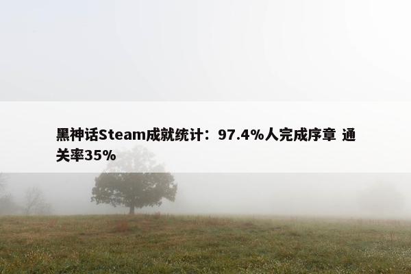 黑神话Steam成就统计：97.4%人完成序章 通关率35%