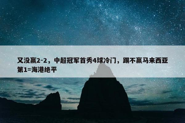 又没赢2-2，中超冠军首秀4球冷门，踢不赢马来西亚第1=海港绝平