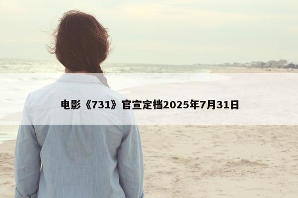 电影《731》官宣定档2025年7月31日