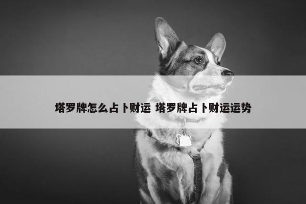 塔罗牌怎么占卜财运 塔罗牌占卜财运运势