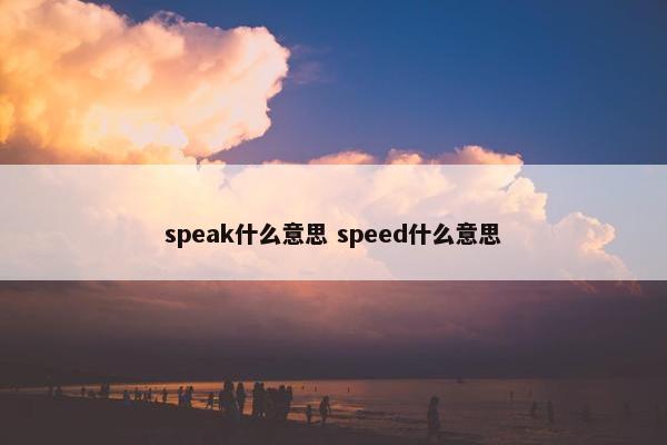 speak什么意思 speed什么意思