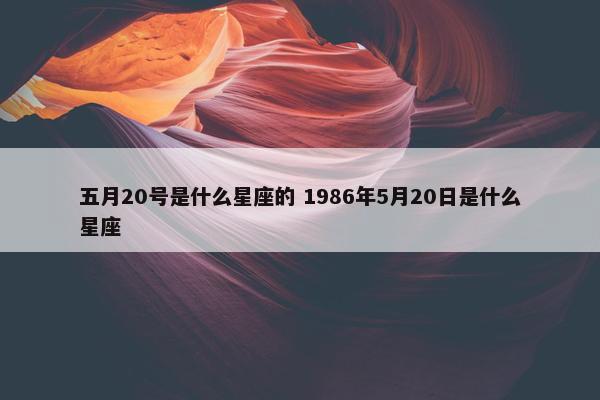 五月20号是什么星座的 1986年5月20日是什么星座