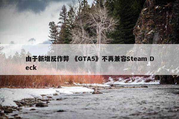 由于新增反作弊 《GTA5》不再兼容Steam Deck