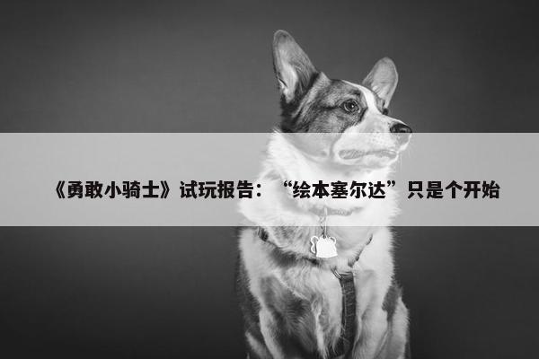 《勇敢小骑士》试玩报告：“绘本塞尔达”只是个开始