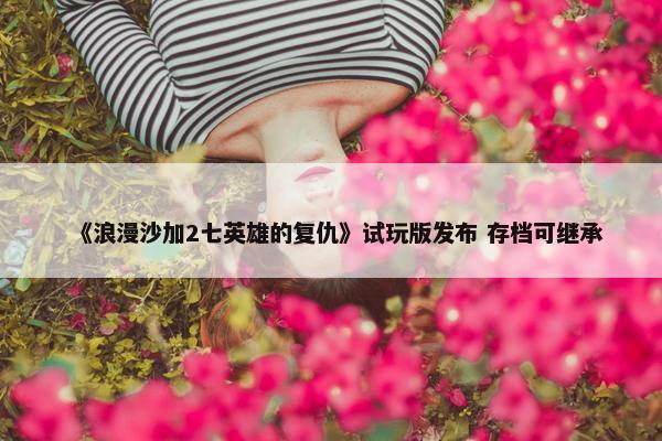 《浪漫沙加2七英雄的复仇》试玩版发布 存档可继承