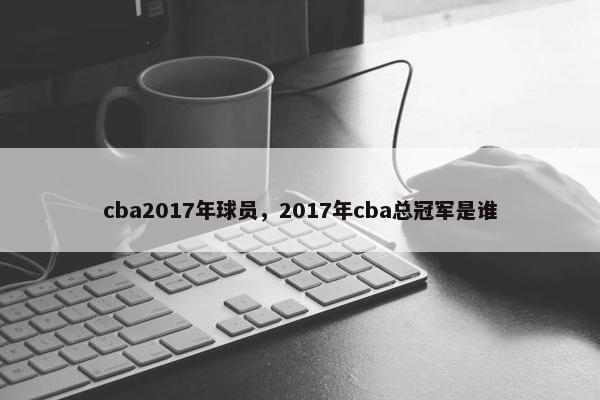 cba2017年球员，2017年cba总冠军是谁