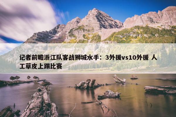 记者前瞻浙江队客战狮城水手：3外援vs10外援 人工草皮上踢比赛