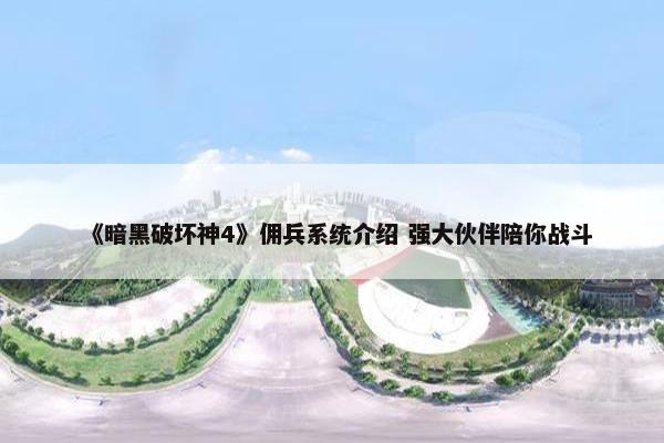 《暗黑破坏神4》佣兵系统介绍 强大伙伴陪你战斗