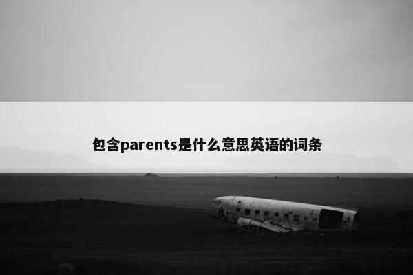 包含parents是什么意思英语的词条