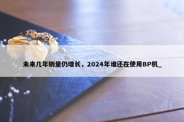 未来几年销量仍增长，2024年谁还在使用BP机_