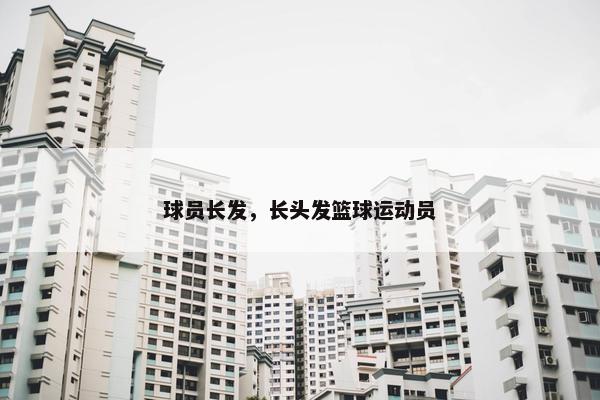 球员长发，长头发篮球运动员