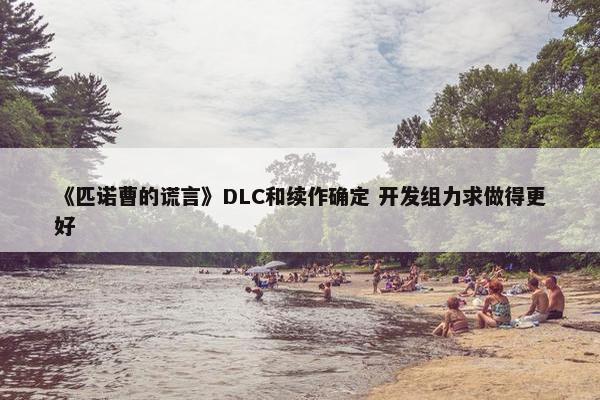 《匹诺曹的谎言》DLC和续作确定 开发组力求做得更好