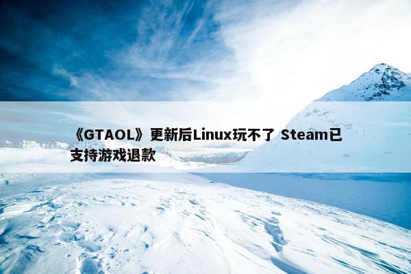 《GTAOL》更新后Linux玩不了 Steam已支持游戏退款