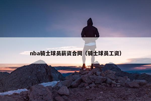 nba骑士球员薪资合同（骑士球员工资）