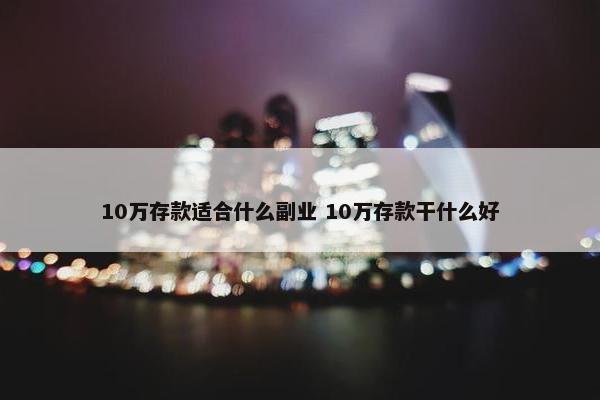 10万存款适合什么副业 10万存款干什么好