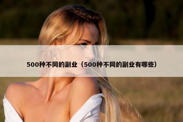 500种不同的副业（500种不同的副业有哪些）