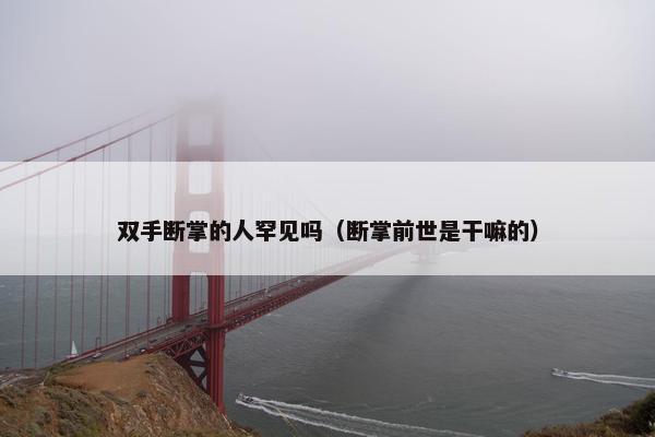 双手断掌的人罕见吗（断掌前世是干嘛的）